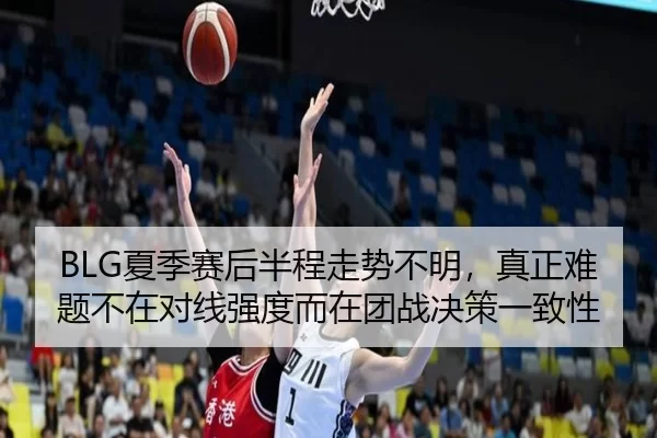 BLG夏季赛后半程走势不明，真正难题不在对线强度而在团战决策一致性